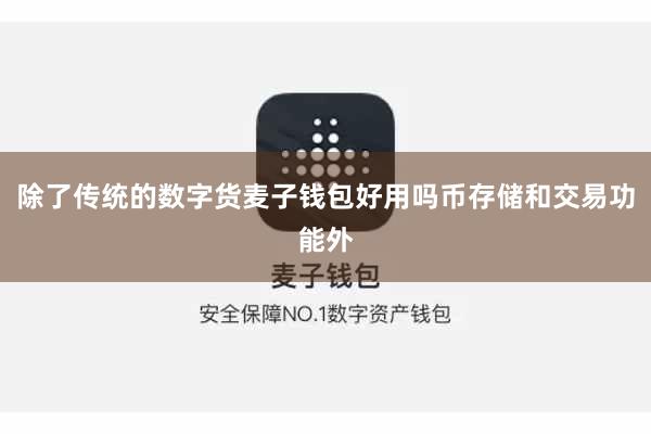 除了传统的数字货麦子钱包好用吗币存储和交易功能外