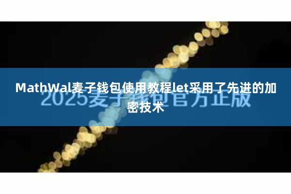 MathWal麦子钱包使用教程let采用了先进的加密技术